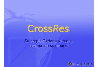 CrossRes®CrossCrossResRes®®
Su propia Cadena Virtual alSu propia Cadena Virtual al
alcance de su mouse!alcance de su mouse!
 
