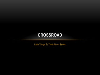 Little Things To Think About Series
CROSSROAD
 