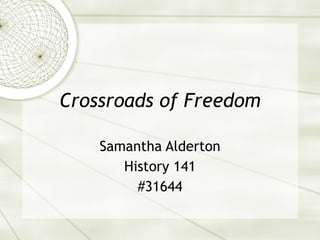 Crossroads of Freedom Samantha Alderton History 141 #31644 