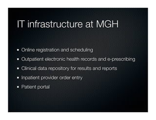 IT infrastructure at MGH

 Online registration and scheduling
 Outpatient electronic health records and e-prescribing
 Clinical data repository for results and reports
 Inpatient provider order entry
 Patient portal
 