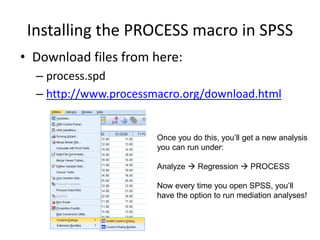Installing the PROCESS macro in SPSS
• Download files from here:
– process.spd
– http://www.processmacro.org/download.html...