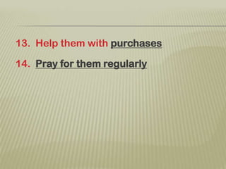13.  Help them with purchases14.  Pray for them regularly