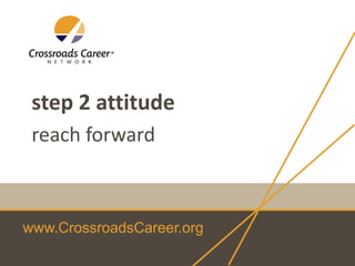 step 2 attitude
reach forward

www.CrossroadsCareer.org

 