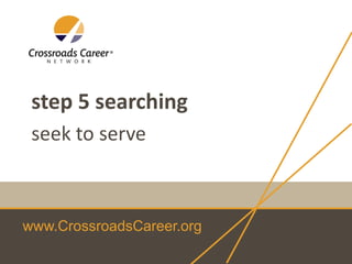 step 5 searching
seek to serve

www.CrossroadsCareer.org

 