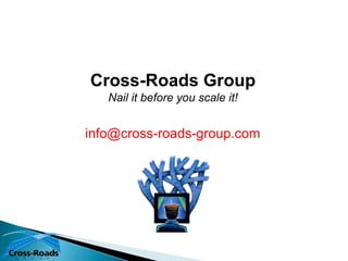 Cross-Roads Group
   Nail it before you scale it!


info@cross-roads-group.com
 