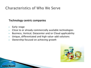 Technology centric companies

   Early-stage
   Close to or already commercially available technologies
   Business, Vertical, Datacenter and/or Cloud applicability
   Unique, differentiated and high value-add solutions
   Ownership focused on achieving growth
 