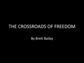 THE CROSSROADS OF FREEDOM By Brett Bailey 