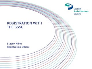 REGISTRATION WITH
THE SSSC




Stacey Milne
Registration Officer
 