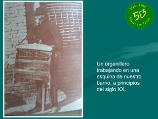 Un organillero
trabajando en una
esquina de nuestro
barrio, a principios
del siglo XX.
 