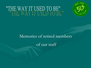 Memories of retired members
        of our staff
 