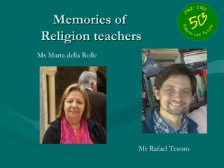 Memories of
 Religion teachers
Ms Marta della Rolle




                       Mr Rafael Tesoro
 