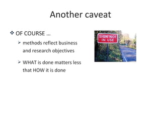 Another caveat
 OF COURSE …
     methods reflect business
      and research objectives

     WHAT is done matters less...