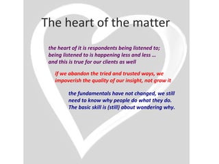 The heart of the matter
 the heart of it is respondents being listened to;
 being listened to is happening less and less …...