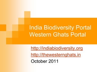 India Biodiversity Portal
Western Ghats Portal

http://indiabiodiversity.org
http://thewesternghats.in
October 2011
 