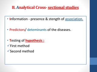 II. Analytical Cross- sectional studies
• Information - presence & stength of
• Predictors/ of the diseases.
• Testing of hypothesis :
✓First method
✓Second method
 