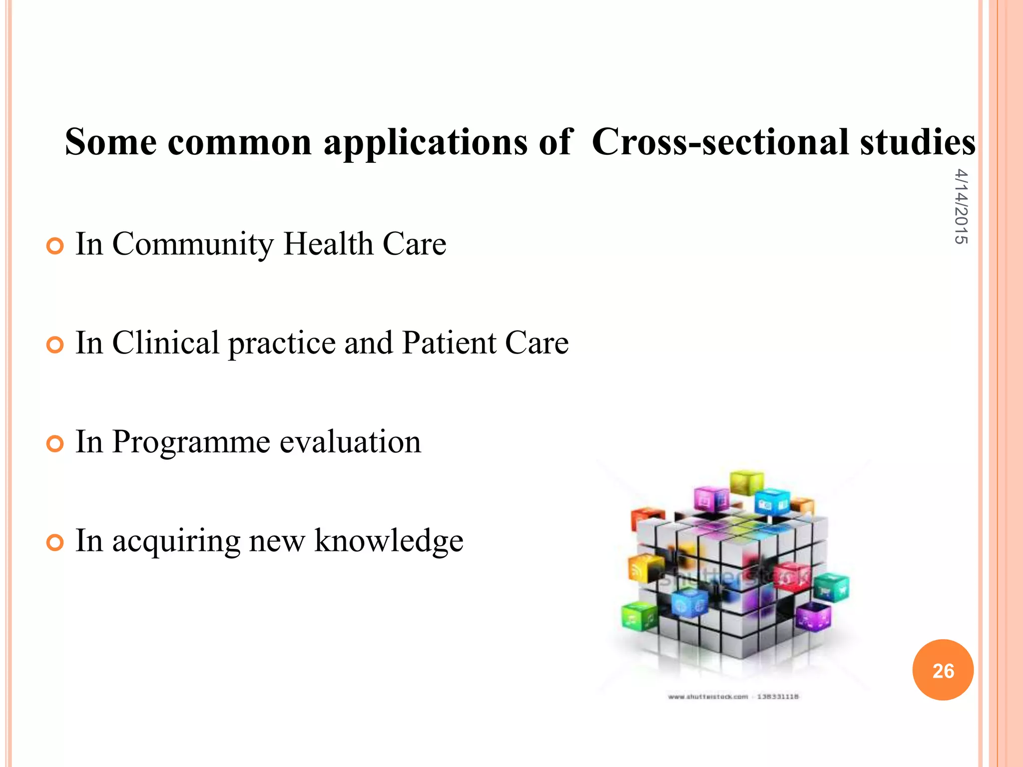 Some common applications of Cross-sectional studies
 In Community Health Care
 In Clinical practice and Patient Care
 In Programme evaluation
 In acquiring new knowledge
26
4/14/2015
 