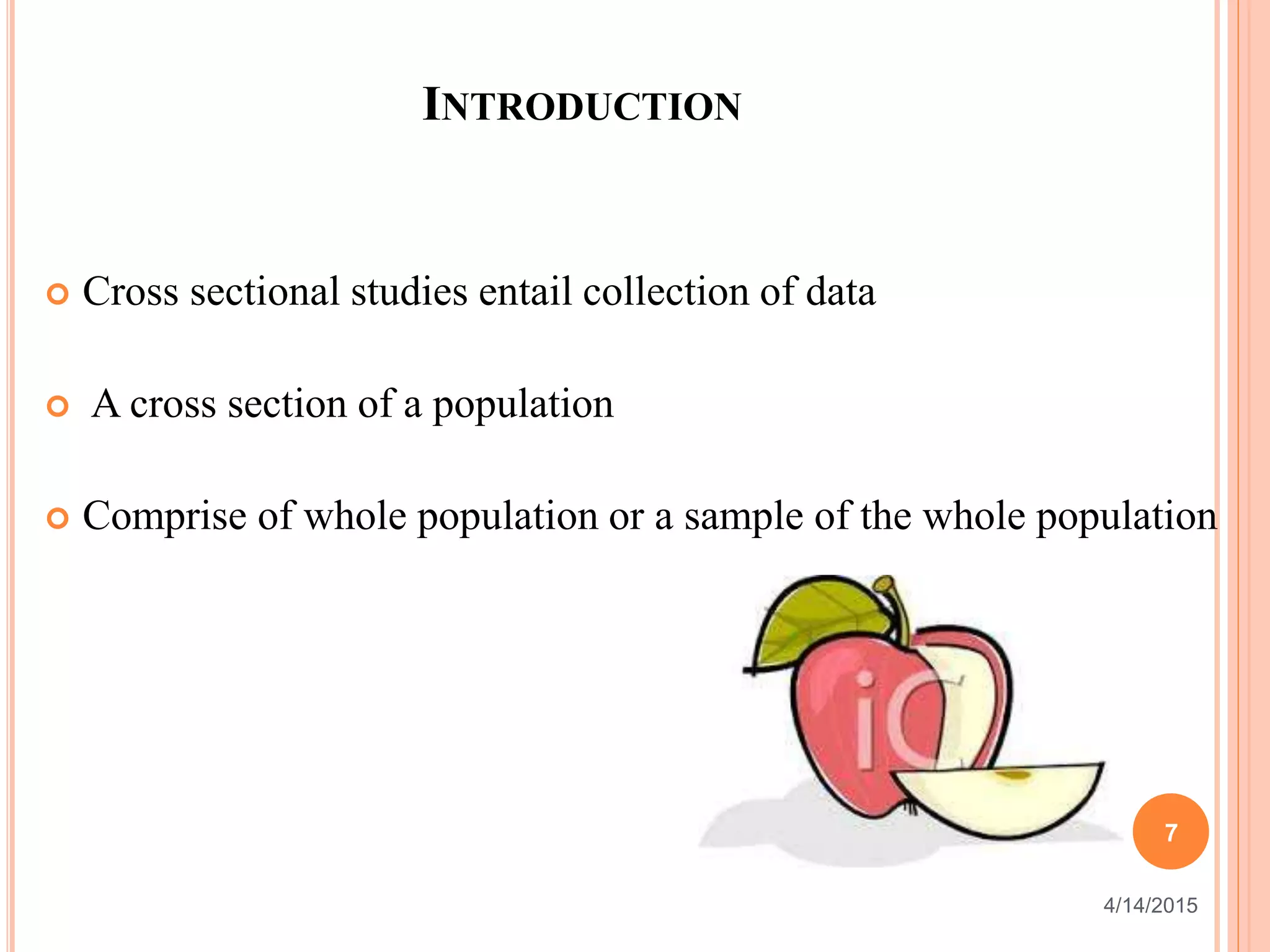 INTRODUCTION
 Cross sectional studies entail collection of data
 A cross section of a population
 Comprise of whole population or a sample of the whole population
7
4/14/2015
 