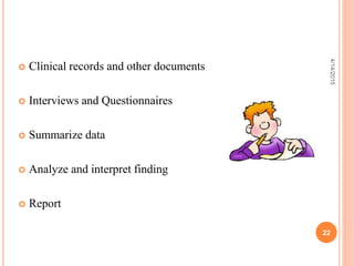 Clinical records and other documents
 Interviews and Questionnaires
 Summarize data
 Analyze and interpret finding
 Report
22
4/14/2015
 