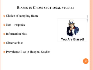 BIASES IN CROSS SECTIONAL STUDIES
 Choice of sampling frame
 Non – response
 Information bias
 Observer bias
 Prevalence Bias in Hospital Studies
27
4/14/2015
 