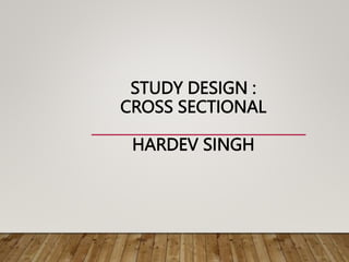 STUDY DESIGN :
CROSS SECTIONAL
HARDEV SINGH
 