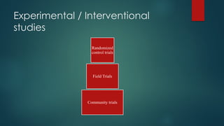 Experimental / Interventional
studies
Randomized
control trials
Field Trials
Community trials
 