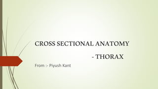 CROSSSECTIONALANATOMY
-THORAX
From :- Piyush Kant
 