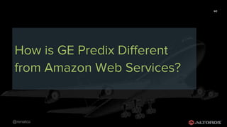 @renatco
40
How is GE Predix Different
from Amazon Web Services?
 