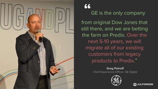 @renatco
“GE is the only company
from original Dow Jones that
still there, and we are betting
the farm on Predix. Over the
next 5-10 years, we will
migrate all of our existing
customers from legacy
products to Predix.”
Greg Petroff
Chief Experience Officer, GE Digital
 