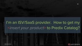 @renatco
63
I’m an ISV/SaaS provider. How to get my
<insert your product> to Predix Catalog?
 
