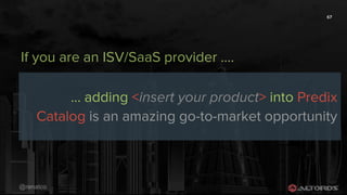 @renatco
If you are an ISV/SaaS provider ....
67
... adding <insert your product> into Predix
Catalog is an amazing go-to-market opportunity
 
