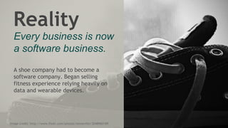 Image credit: http://www.flickr.com/photos/renneville/3048960189
Reality
Every business is now
a software business.
A shoe company had to become a
software company. Began selling
fitness experience relying heavily on
data and wearable devices.
 