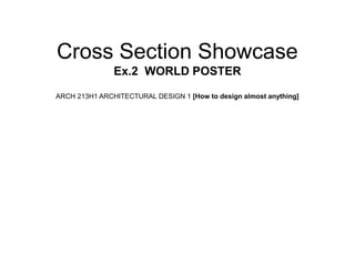 Cross Section Showcase
               Ex.2 WORLD POSTER
ARCH 213H1 ARCHITECTURAL DESIGN 1 [How to design almost anything]
 