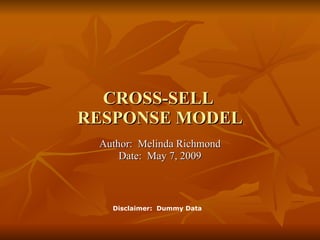 Author:  Melinda Richmond Date:  May 7, 2009 CROSS-SELL  RESPONSE MODEL Disclaimer:  Dummy Data 