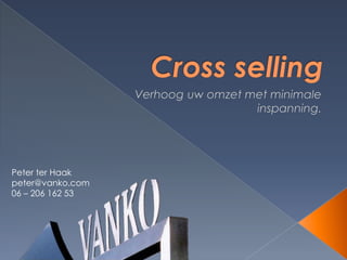 Cross selling Verhoog uw omzet met minimale inspanning. Peter ter Haak peter@vanko.com 06 – 206 162 53  