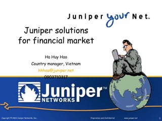 Juniper solutions for financial market Ha Huy Hao Country manager, Vietnam [email_address] 0903710317 
