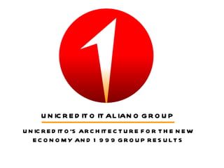 UNICREDITO ITALIANO GROUP UNICREDITO’S ARCHITECTURE FOR THE NEW ECONOMY AND 1999 GROUP RESULTS 