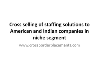 Cross selling of staffing solutions to
American and Indian companies in
           niche segment
    www.crossborderplacements.com
 