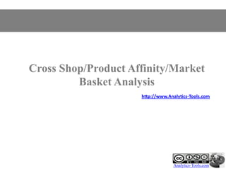 Cross Shop/Product Affinity/Market
         Basket Analysis
                     http://www.Analytics-Tools.com




                                   Analytics-Tools.com
 
