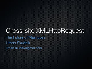 Cross-site XMLHttpRequest ,[object Object],[object Object],[object Object]