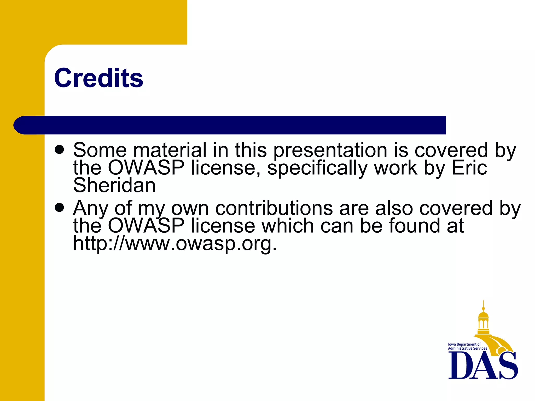 Credits Some material in this presentation is covered by the OWASP license, specifically work by Eric Sheridan Any of my own contributions are also covered by the OWASP license which can be found at http://www.owasp.org. 