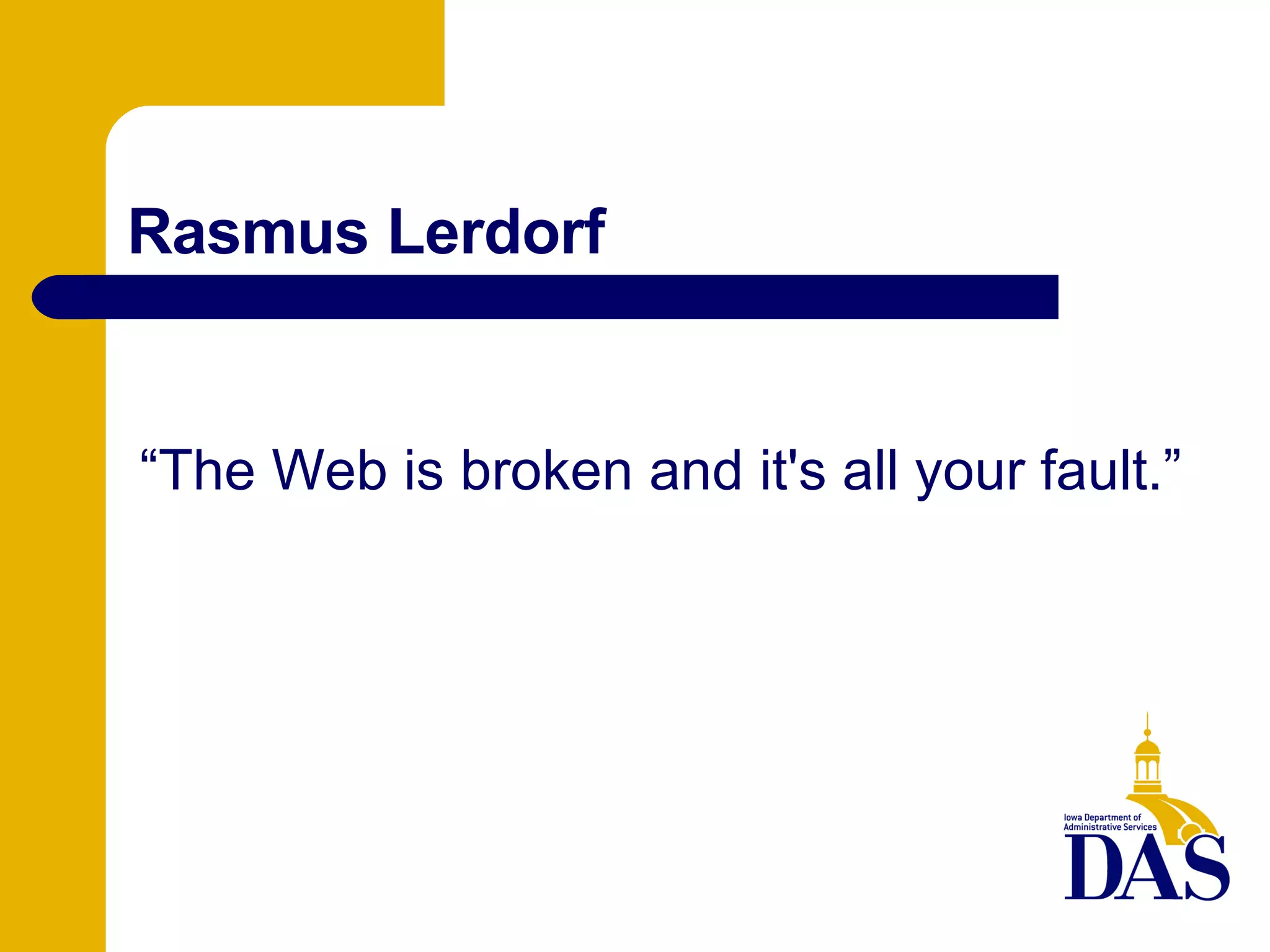 Rasmus Lerdorf “ The Web is broken and it's all your fault.” 