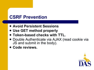 CSRF Prevention Avoid Persistent Sessions Use GET method properly Token-based checks with TTL. Double Authenticate via AJAX (read cookie via JS and submit in the body). Code reviews. 