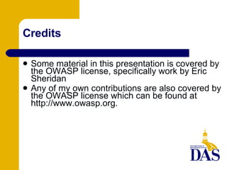 Credits Some material in this presentation is covered by the OWASP license, specifically work by Eric Sheridan Any of my own contributions are also covered by the OWASP license which can be found at http://www.owasp.org. 