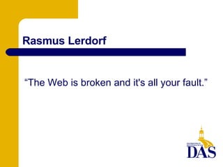 Rasmus Lerdorf “ The Web is broken and it's all your fault.” 