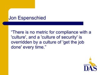 “ There is no metric for compliance with a 'culture', and a 'culture of security' is overridden by a culture of 'get the job done' every time.” Jon Espenschied 