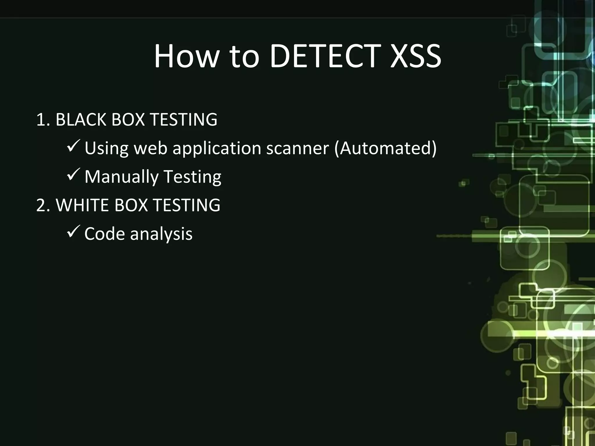How to DETECT XSS
1. BLACK BOX TESTING
     Using web application scanner (Automated)
     Manually Testing
2. WHITE BOX TESTING
     Code analysis
 