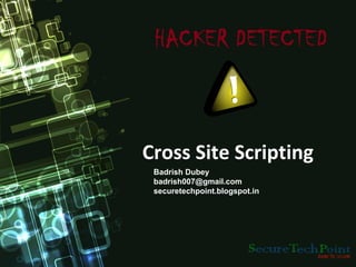 Cross Site Scripting
 Badrish Dubey
 badrish007@gmail.com
 securetechpoint.blogspot.in
 