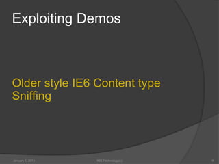 Exploiting Demos



Older style IE6 Content type
Sniffing




January 1, 2013   99X Technology(c)   6
 