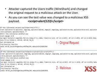 • Attacker captured the Users traffic (WireShark) and changed
the original request to a malicious attack on the User.
• As you can see the test value was changed to a malicious XSS
payload. <script>alert(123)</script>
 