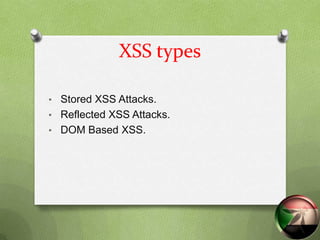 XSS types

• Stored XSS Attacks.
• Reflected XSS Attacks.
• DOM Based XSS.
 